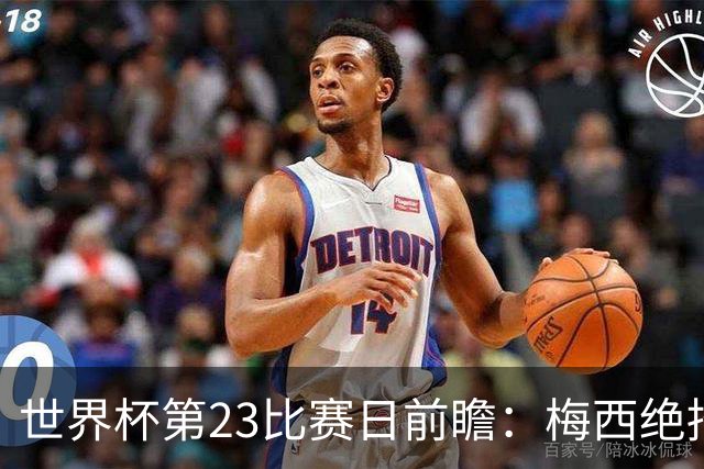 世界杯第23比赛日前瞻：梅西绝招能破“佛的脚”，法老难赢亚洲队