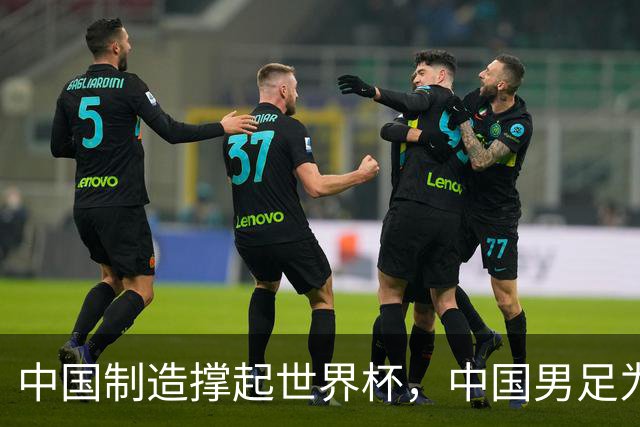 中国制造撑起世界杯，中国男足为何仍在看台？未来十年能否逆袭？