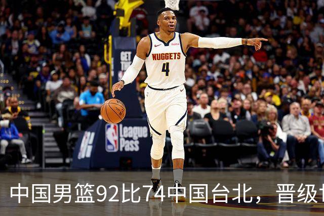 中国男篮92比74中国台北，晋级世预赛第二阶段