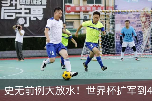 史无前例大放水！世界杯扩军到48队8.5个亚洲名额，国足照样无缘