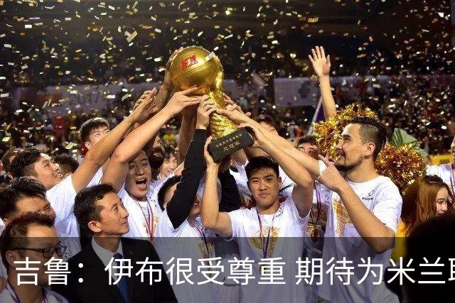 吉鲁：伊布很受尊重 期待为米兰取得伟大的成就