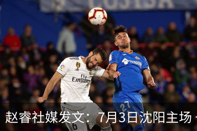 赵睿社媒发文：7月3日沈阳主场 一起为中国队加油，硬仗就得来硬的